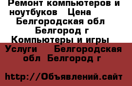 Ремонт компьютеров и ноутбуков › Цена ­ 400 - Белгородская обл., Белгород г. Компьютеры и игры » Услуги   . Белгородская обл.,Белгород г.